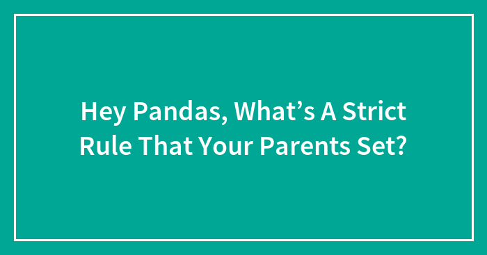 Hey Pandas, What’s A Strict Rule That Your Parents Set? (Closed)