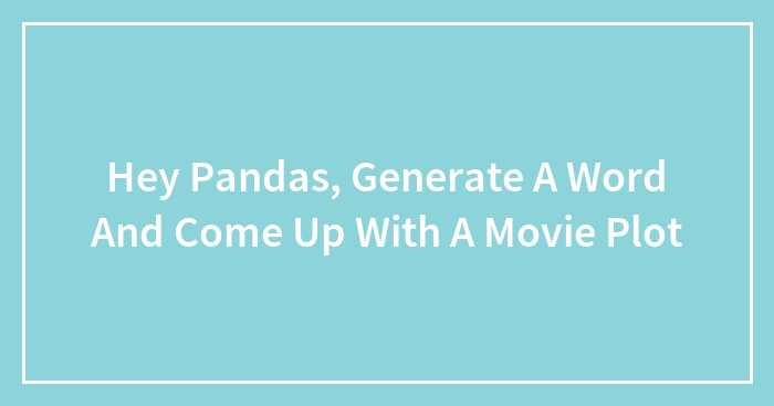 Hey Pandas, Generate A Word And Come Up With A Movie Plot (Closed)