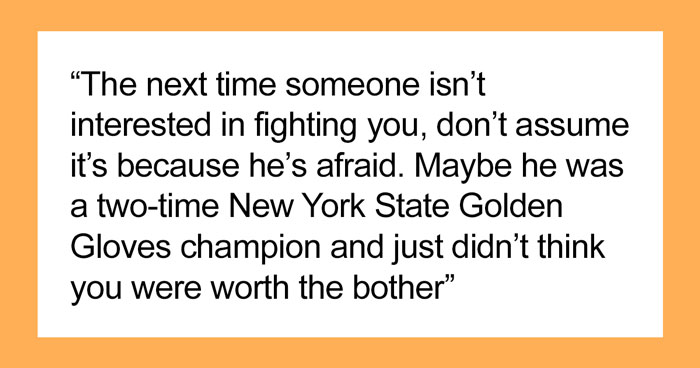 Person Wonders “What Is The Best Case Of ‘You Just Picked A Fight With The Wrong Person’ That You’ve Witnessed?” And 30 Netizens Reply