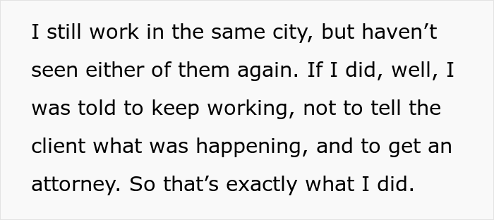 “I Was Told To Keep Working, Not To Tell The Client What Was Happening, And To Get An Attorney. So That’s Exactly What I Did” “I Was Told To Keep Working, Not To Tell The Client What Was Happening, And To Get An Attorney. So That’s Exactly What I Did”