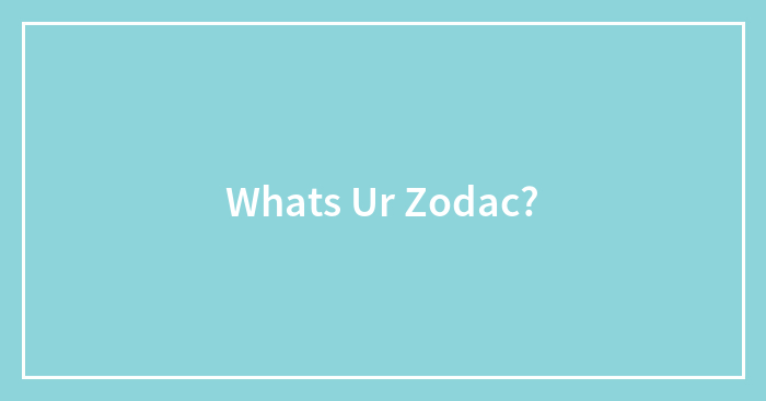 Whats Ur Zodac?