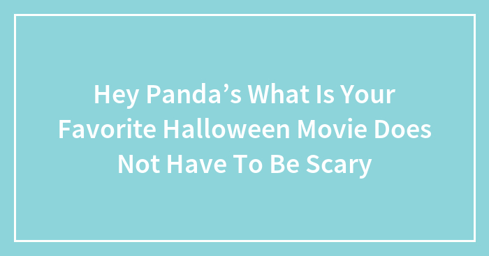Hey Panda’s What Is Your Favorite Halloween Movie Does Not Have To Be Scary
