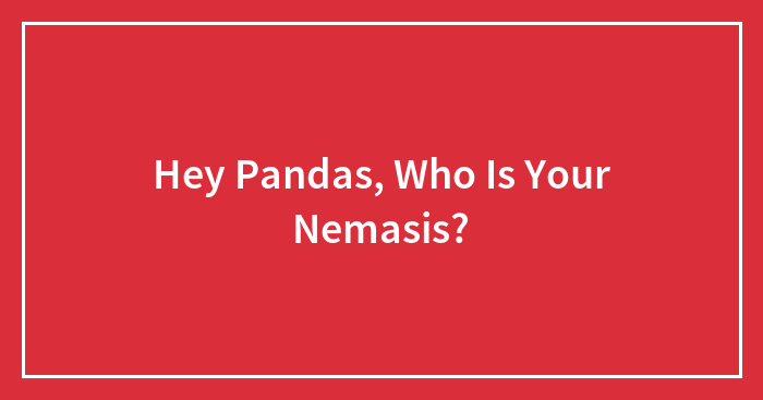 Hey Pandas, Who Is Your Nemasis?