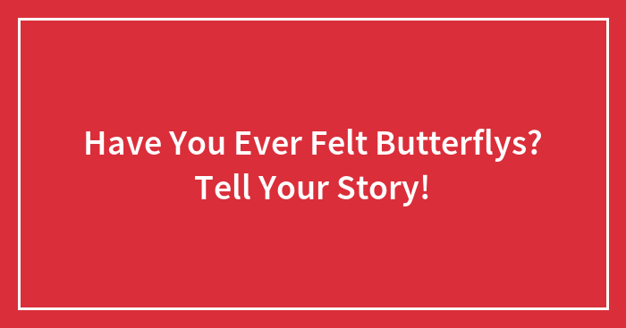 Have You Ever Felt Butterflys? Tell Your Story!