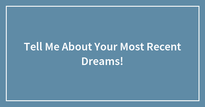 Tell Me About Your Most Recent Dreams!