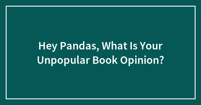 Hey Pandas, What Is Your Unpopular Book Opinion? (Closed)