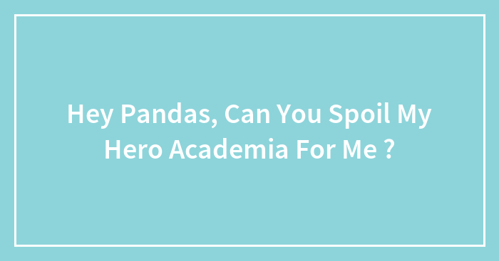Hey Pandas, Can You Spoil My Hero Academia For Me ?