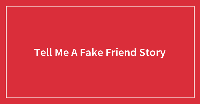 Tell Me A Fake Friend Story