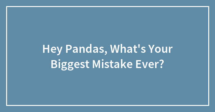 Hey Pandas, What’s Your Biggest Mistake Ever?