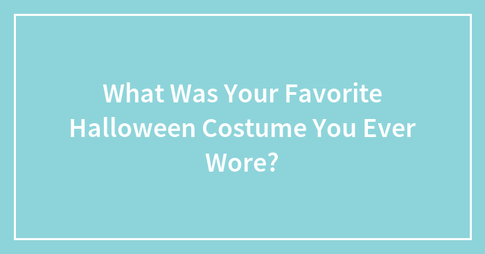 What Was Your Favorite Halloween Costume You Ever Wore?
