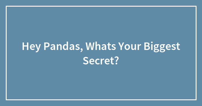 Hey Pandas, Whats Your Biggest Secret?