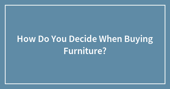 How Do You Decide When Buying Furniture?