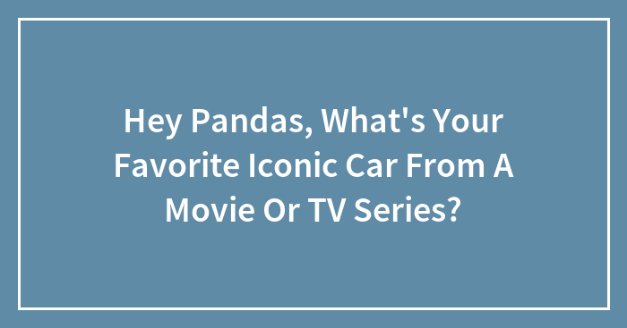 Hey Pandas, What’s Your Favorite Iconic Car From A Movie Or TV Series?