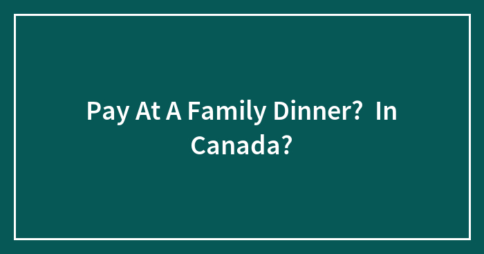 Pay At A Family Dinner? In Canada?