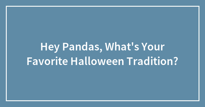 Hey Pandas, What’s Your Favorite Halloween Tradition? (Closed)