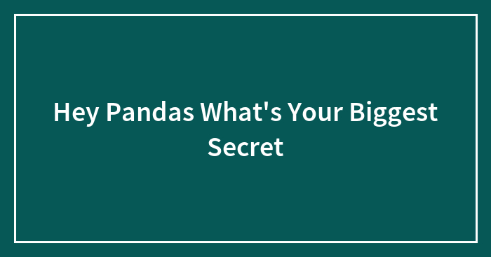 Hey Pandas What’s Your Biggest Secret