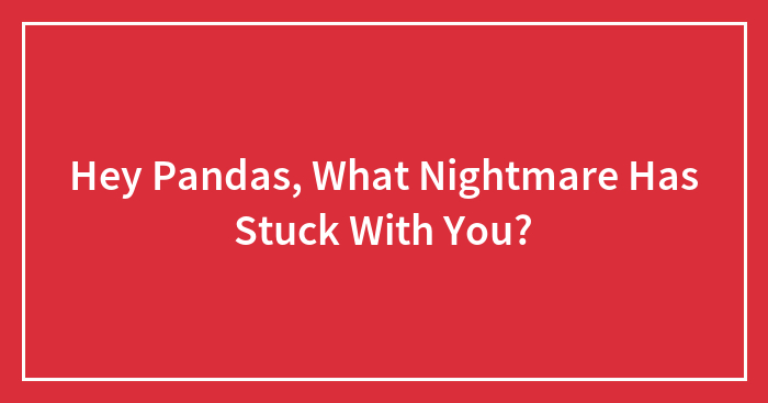 Hey Pandas, What Nightmare Has Stuck With You?