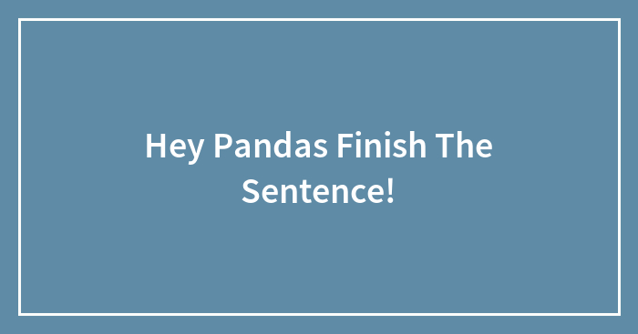 Hey Pandas Finish The Sentence!