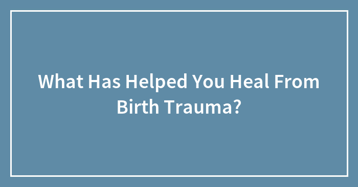 What Has Helped You Heal From Birth Trauma?