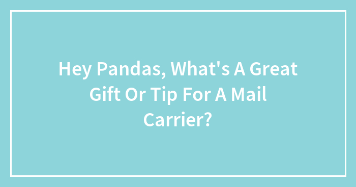 Hey Pandas, What’s A Great Gift Or Tip For A Mail Carrier?