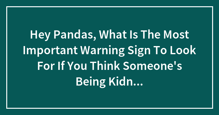 Hey Pandas, What Is The Most Important Warning Sign To Look For If You Think Someone’s Being Kidnapped?