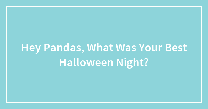 Hey Pandas, What Was Your Best Halloween Night? (Closed)