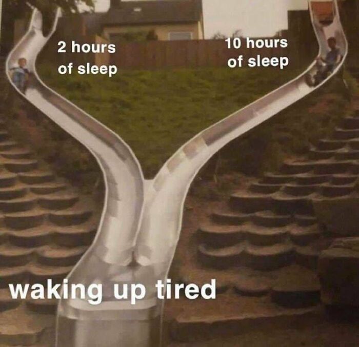Slide meme depicting feeling overwhelmed, shows paths of waking up tired after 2 or 10 hours of sleep.