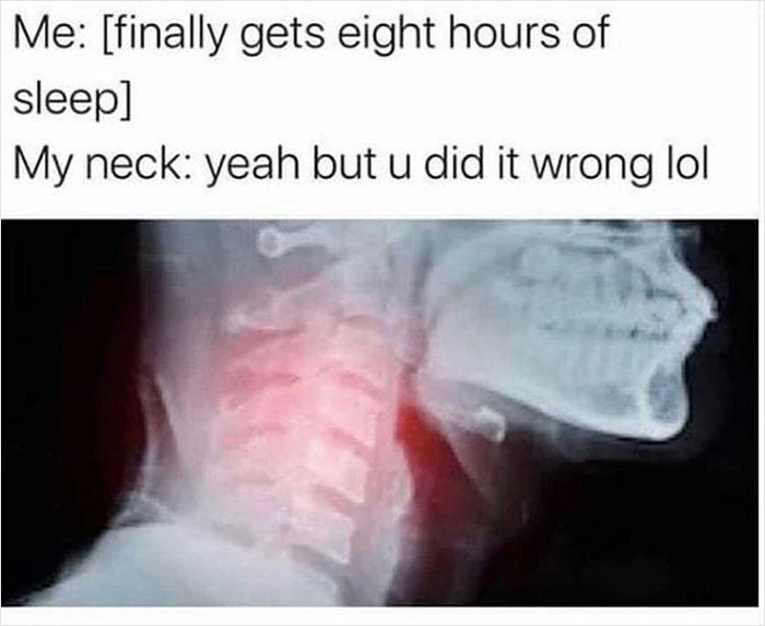 Meme about feeling overwhelmed; shows an X-ray of a neck with humorous text about sleeping wrong.