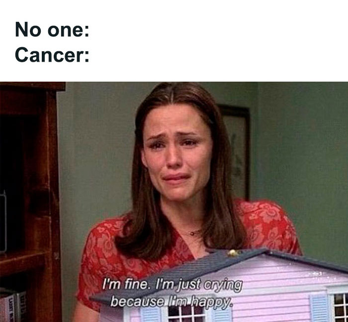 Cancers being fine and just crying because they're happy meme