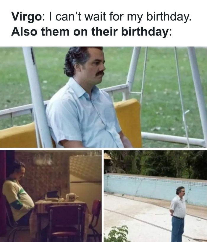 Virgo can't wait for their birthday but then do nothing on their birthday meme