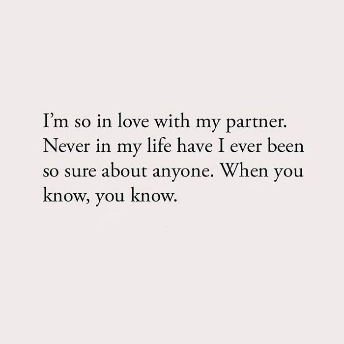 I'm so in love with my partner. Never in my life have I ever been so sure about anyone. When you know, you know.
