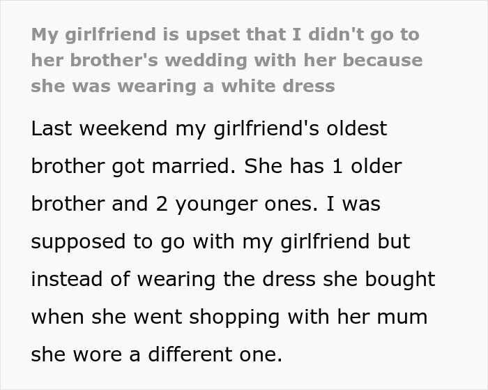 Guy Refuses To Go To GF's Brother's Wedding Because She Will Be Wearing A White Dress, She Sees Nothing Wrong With It Because There Will Be No Bride Guy Refuses To Go To GF's Brother's Wedding Because She Will Be Wearing A White Dress, She Sees Nothing Wrong With It Because There Will Be No Bride
