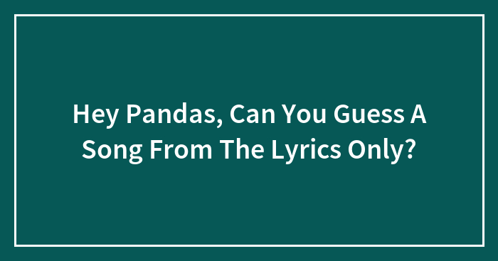 Hey Pandas, Can You Guess A Song From The Lyrics Only? (Closed)