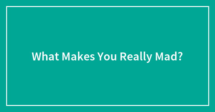 What Makes You Really Mad?