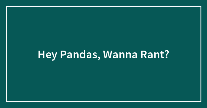 Hey Pandas, Wanna Rant?