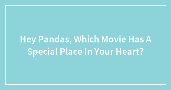 Hey Pandas, Which Movie Has A Special Place In Your Heart? (Closed)