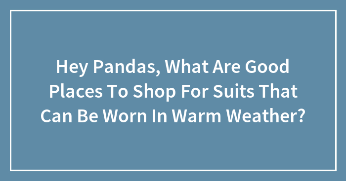 Hey Pandas, What Are Good Places To Shop For Suits That Can Be Worn In Warm Weather? (Closed)