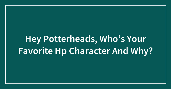 Hey Potterheads, Who’s Your Favorite Hp Character And Why? (Closed)