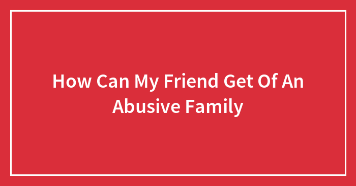 How Can My Friend Get Of An Abusive Family