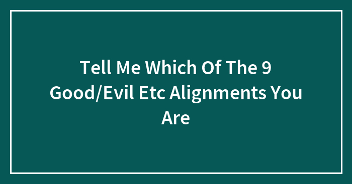 Tell Me Which Of The 9 Good/Evil Etc Alignments You Are