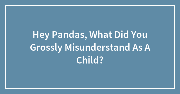 Hey Pandas, What Did You Grossly Misunderstand As A Child?