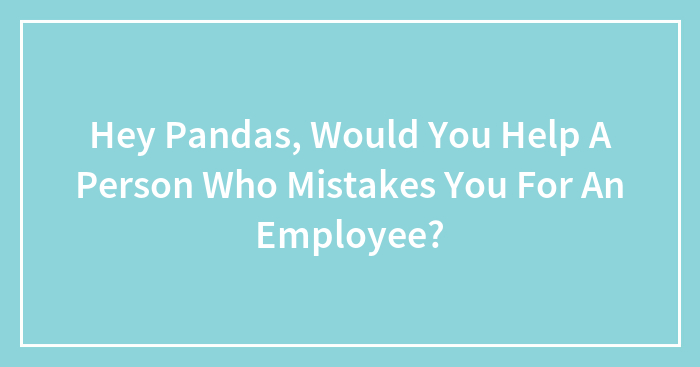 Hey Pandas, Would You Help A Person Who Mistakes You For An Employee? (Closed)