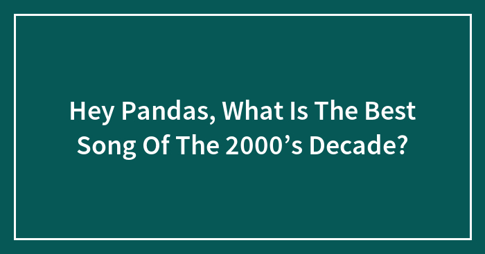 Hey Pandas, What Is The Best Song Of The 2000’s Decade? (Closed)