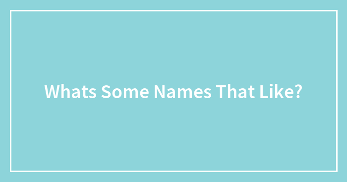 Whats Some Names That Like?