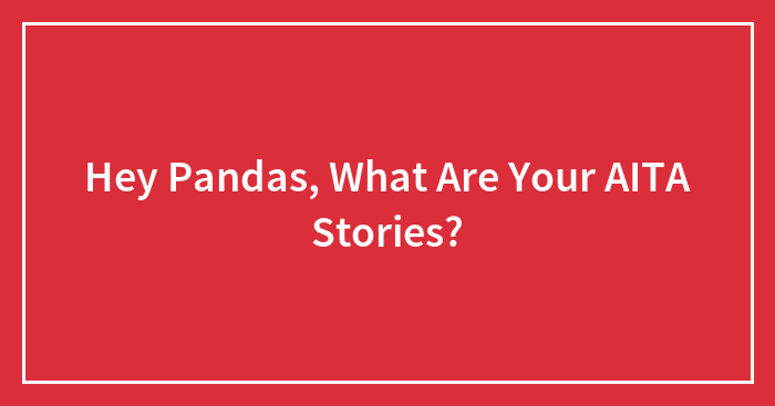 Hey Pandas, What Are Your AITA Stories? (Closed)