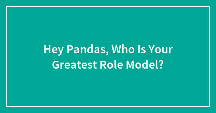 Hey Pandas, Who Is Your Greatest Role Model?
