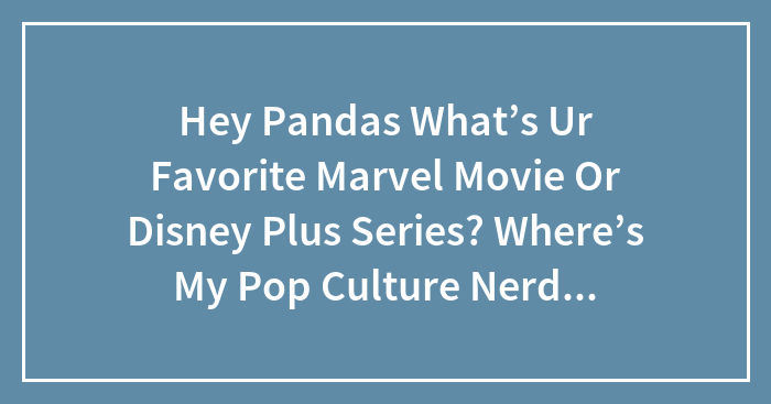 Hey Pandas What’s Ur Favorite Marvel Movie Or Disney Plus Series? Where’s My Pop Culture Nerds At!?
