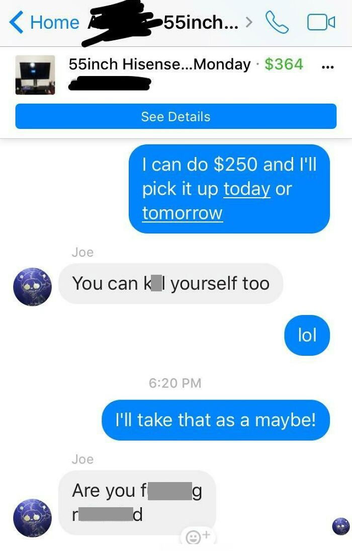 Total Stranger Selling TV On Marketplace For $364. TV Sells For $340 New At Walmart. He Said He Needed It Gone ASAP. I Lowballed At $250. He Replied I Guess Reasonably