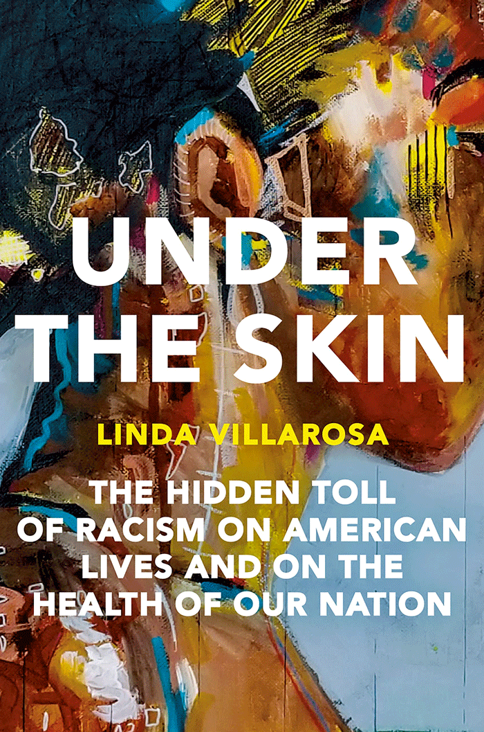 Under The Skin: The Hidden Toll Of Racism On American Lives And On The Health Of Our Nation By Linda Villarosa