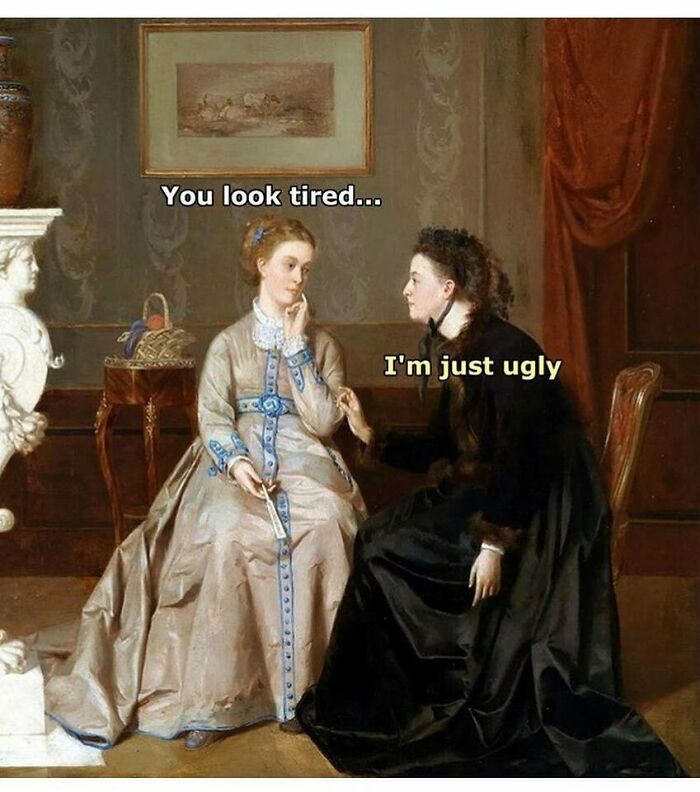 Two women in vintage attire in a humorous art history meme with text: "You look tired..." "I'm just ugly."